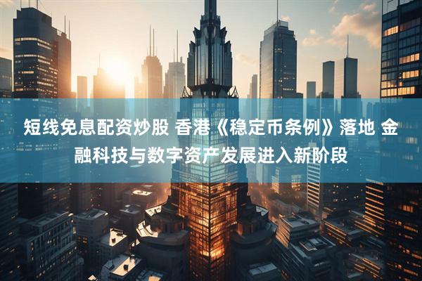 短线免息配资炒股 香港《稳定币条例》落地 金融科技与数字资产发展进入新阶段