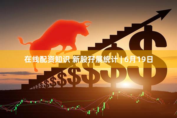 在线配资知识 新股孖展统计 | 6月19日