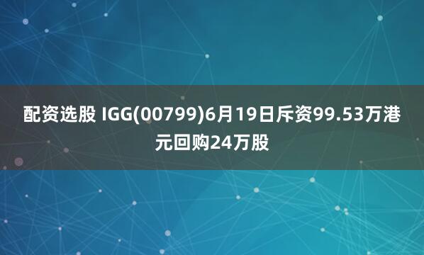 配资选股 IGG(00799)6月19日斥资99.53万港元回购24万股