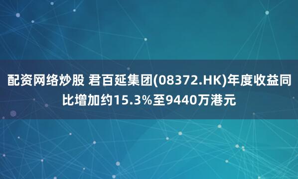 配资网络炒股 君百延集团(08372.HK)年度收益同比增加约15.3%至9440万港元