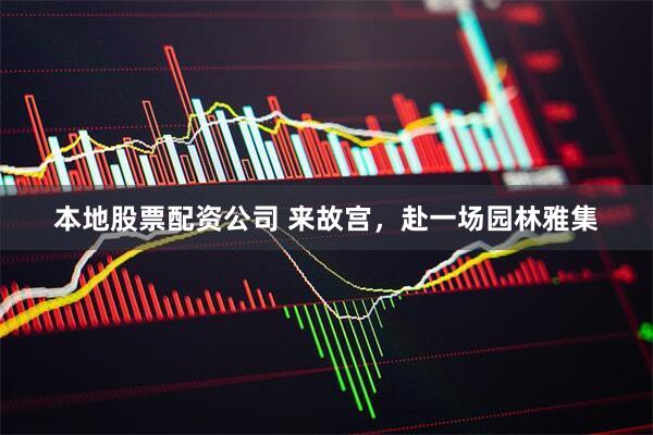 本地股票配资公司 来故宫，赴一场园林雅集