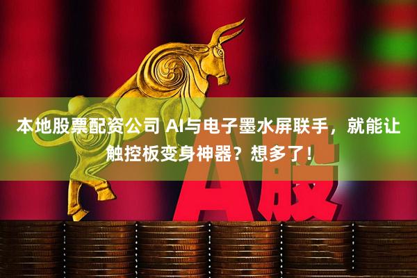 本地股票配资公司 AI与电子墨水屏联手，就能让触控板变身神器？想多了！