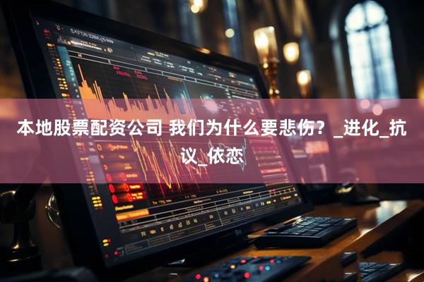 本地股票配资公司 我们为什么要悲伤？_进化_抗议_依恋