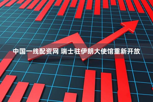 中国一线配资网 瑞士驻伊朗大使馆重新开放