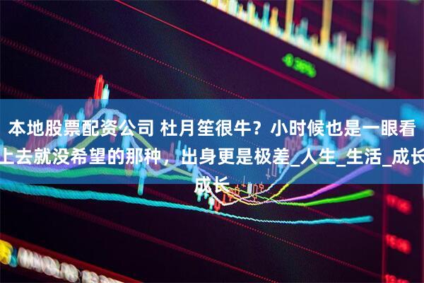 本地股票配资公司 杜月笙很牛？小时候也是一眼看上去就没希望的那种，出身更是极差_人生_生活_成长