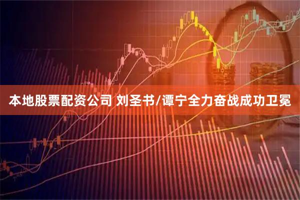 本地股票配资公司 刘圣书/谭宁全力奋战成功卫冕